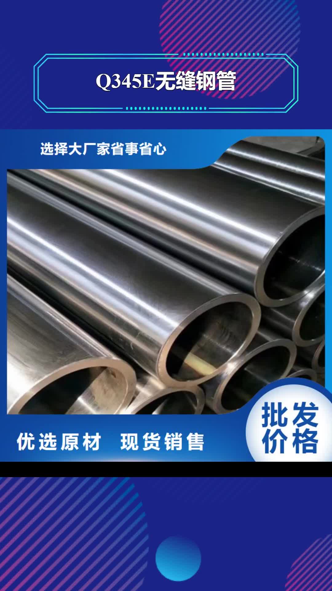 【三门峡 Q345E无缝钢管C专心专注专业】